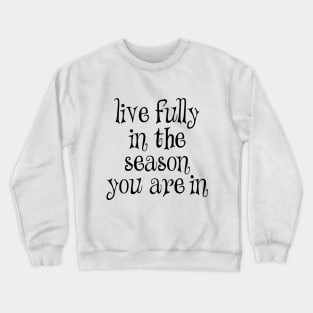 Live fully in the season you are in Crewneck Sweatshirt